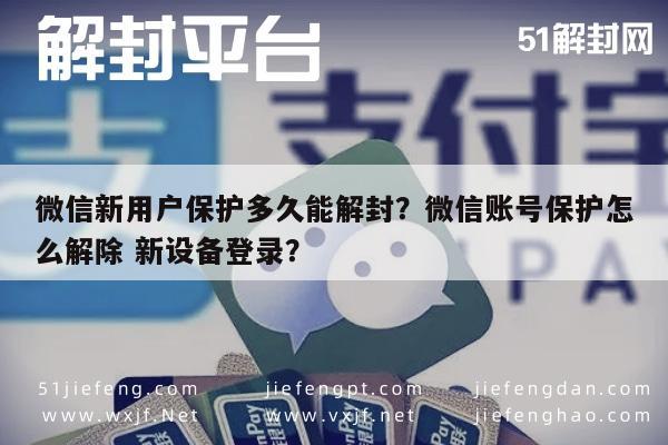 微信保号-微信新用户保护多久能解封？微信账号保护怎么解除 新设备登录？(1)