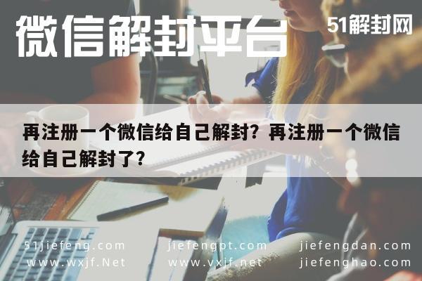 微信保号-再注册一个微信给自己解封？再注册一个微信给自己解封了？(1)