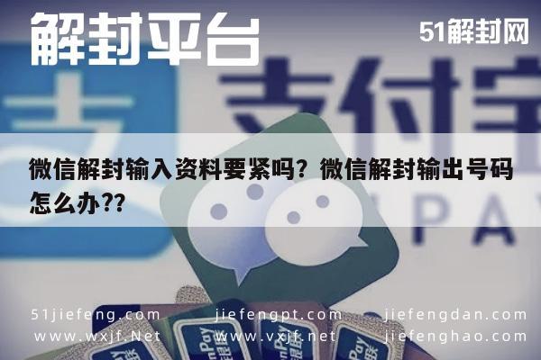 微信注册-微信解封输入资料要紧吗？微信解封输出号码怎么办?？(1)