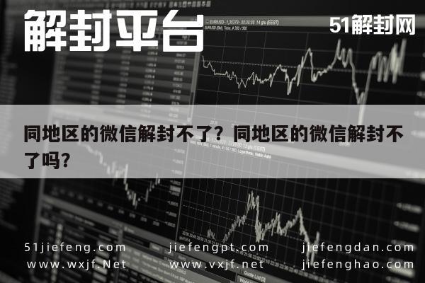 微信解封-同地区的微信解封不了？同地区的微信解封不了吗？(1)