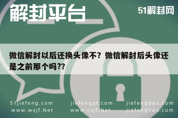 微信注册-微信解封以后还换头像不？微信解封后头像还是之前那个吗?？(1)