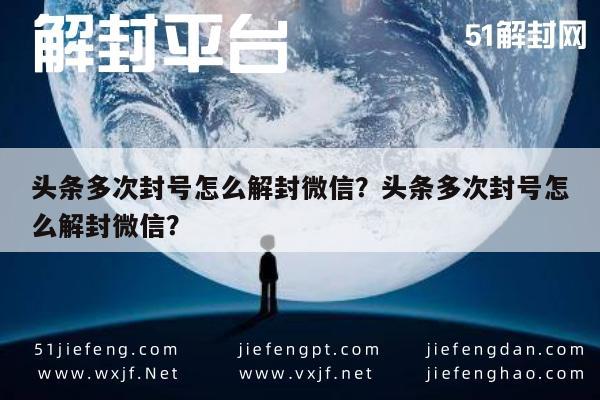 微信注册-头条多次封号怎么解封微信？头条多次封号怎么解封微信？(1)