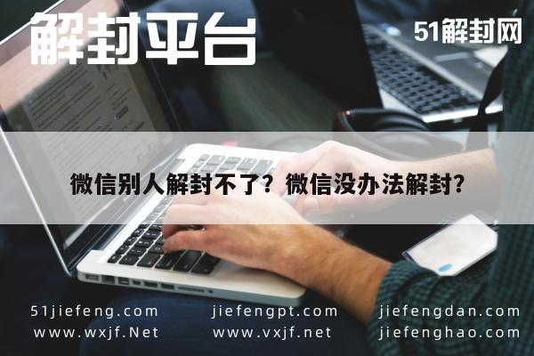 微信注册-微信别人解封不了？微信没办法解封？(1)