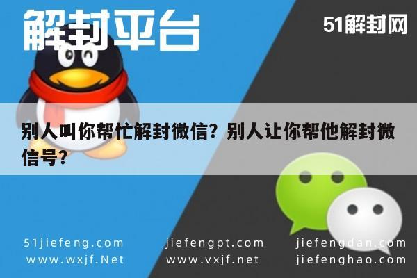 微信注册-别人叫你帮忙解封微信？别人让你帮他解封微信号？(1)