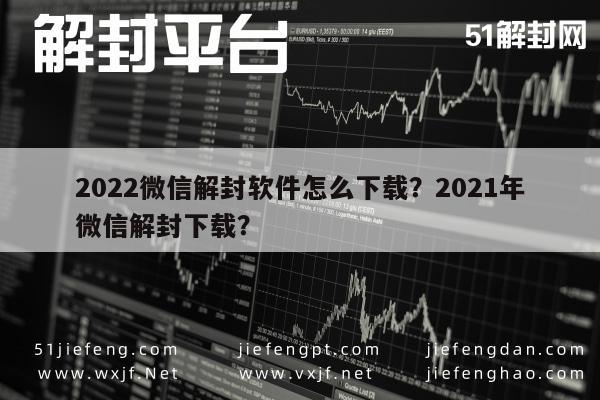 微信辅助-2022微信解封软件怎么下载？2021年微信解封下载？(1)