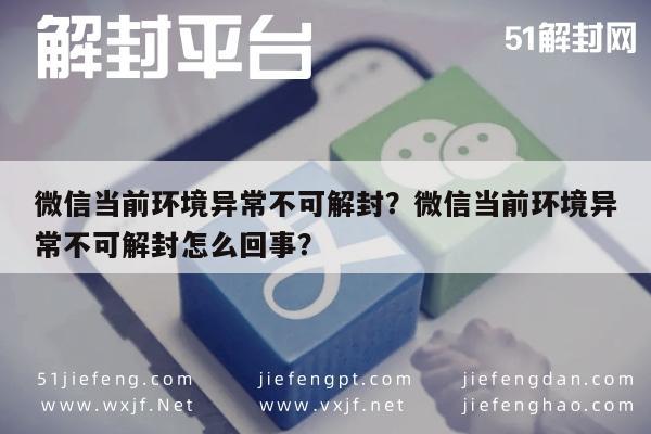 微信辅助-微信当前环境异常不可解封？微信当前环境异常不可解封怎么回事？(1)