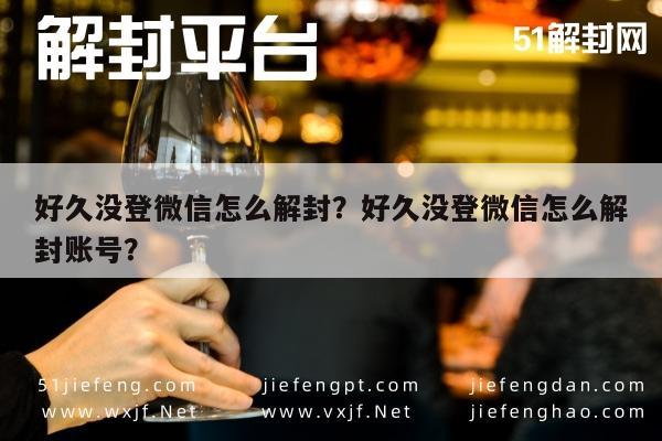 微信辅助-好久没登微信怎么解封？好久没登微信怎么解封账号？(1)