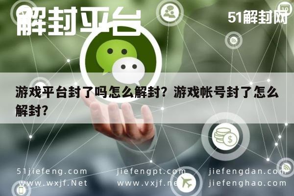 微信解封-游戏平台封了吗怎么解封？游戏帐号封了怎么解封？(1)