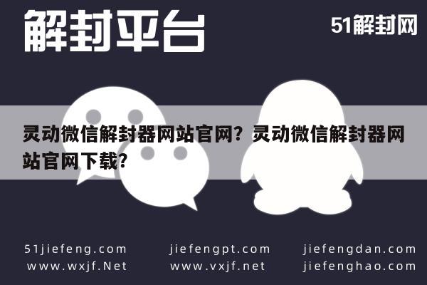 微信解封-灵动微信解封器网站官网？灵动微信解封器网站官网下载？(1)