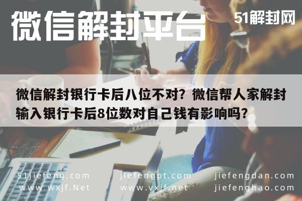 微信注册-微信解封银行卡后八位不对？微信帮人家解封输入银行卡后8位数对自己钱有影响吗？(1)