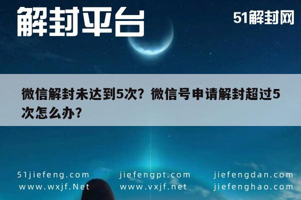 微信注册-微信解封未达到5次？微信号申请解封超过5次怎么办？(1)