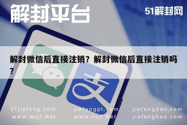 微信解封-解封微信后直接注销？解封微信后直接注销吗？(1)