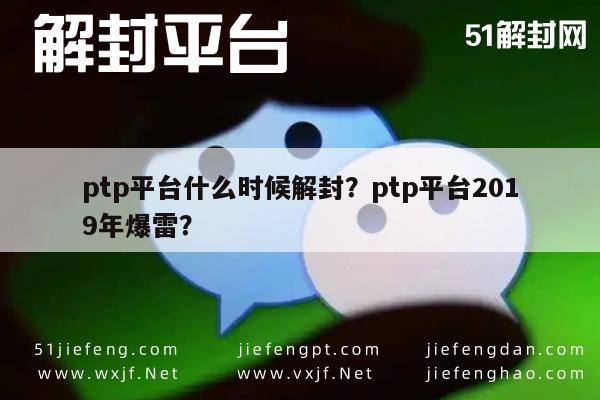 微信保号-ptp平台什么时候解封？ptp平台2019年爆雷？(1)