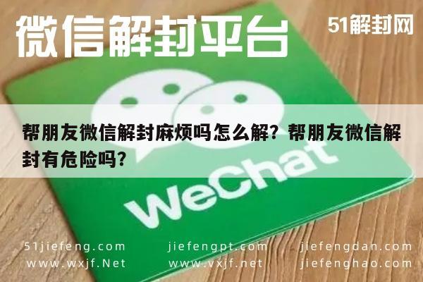 微信辅助-帮朋友微信解封麻烦吗怎么解？帮朋友微信解封有危险吗？(1)