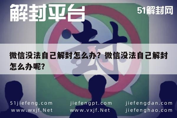 微信注册-微信没法自己解封怎么办？微信没法自己解封怎么办呢？(1)