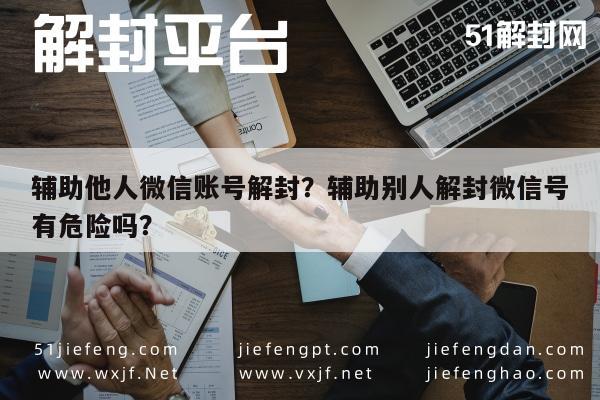 微信注册-辅助他人微信账号解封？辅助别人解封微信号有危险吗？(1)