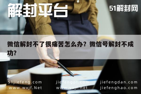 微信注册-微信解封不了很痛苦怎么办？微信号解封不成功？(1)