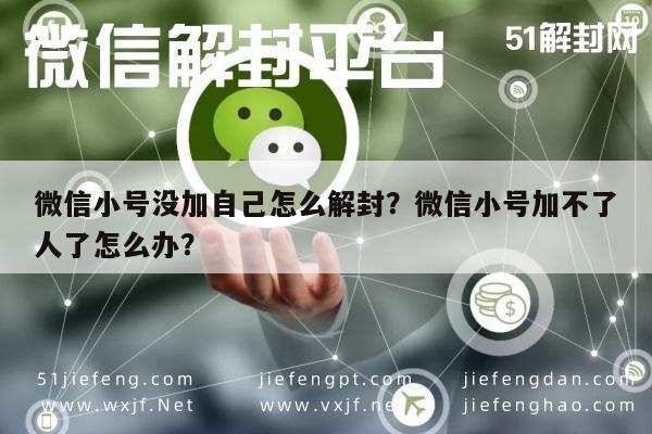 微信解封-微信小号没加自己怎么解封？微信小号加不了人了怎么办？(1)