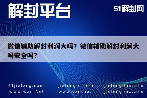 微信辅助-微信辅助解封利润大吗？微信辅助解封利润大吗安全吗？(1)