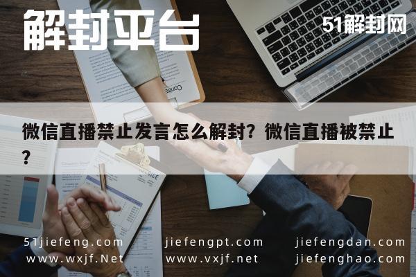 微信辅助-微信直播禁止发言怎么解封？微信直播被禁止？(1)