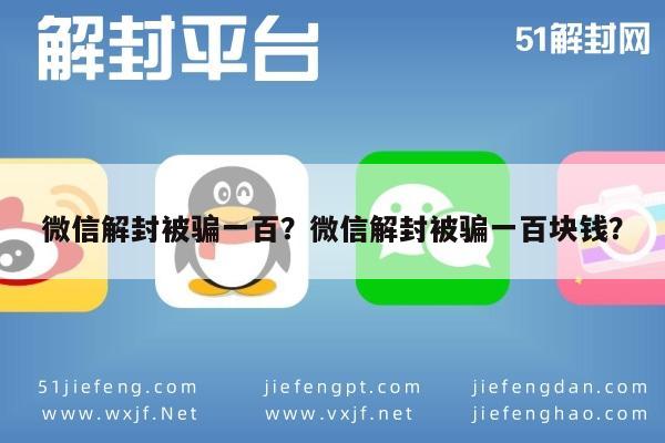 微信辅助-微信解封被骗一百？微信解封被骗一百块钱？(1)