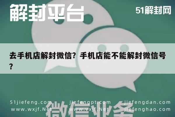 微信解封-去手机店解封微信？手机店能不能解封微信号？(1)