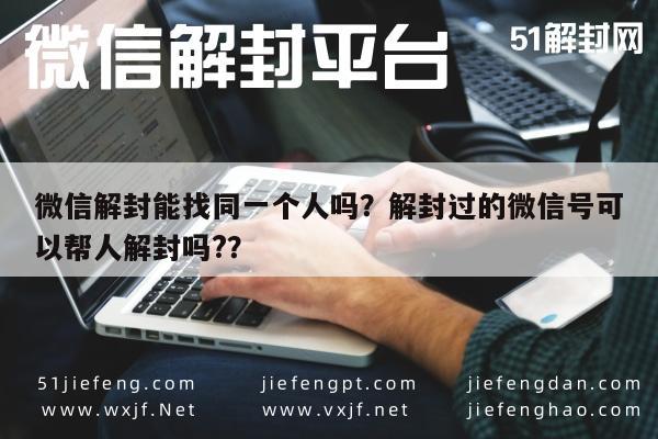 微信解封-微信解封能找同一个人吗？解封过的微信号可以帮人解封吗?？(1)