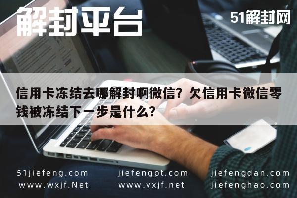 微信解封-信用卡冻结去哪解封啊微信？欠信用卡微信零钱被冻结下一步是什么？(1)