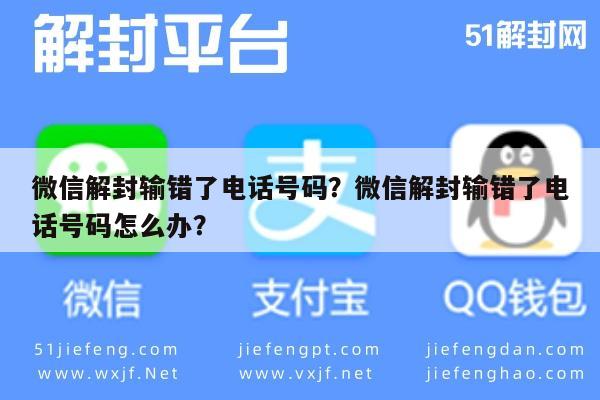 微信保号-微信解封输错了电话号码？微信解封输错了电话号码怎么办？(1)