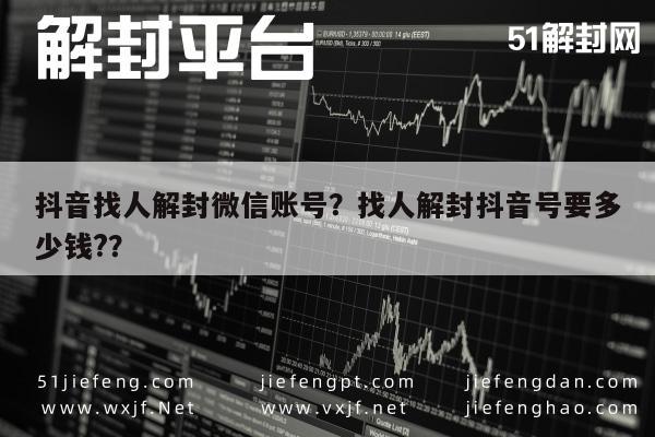 微信保号-抖音找人解封微信账号？找人解封抖音号要多少钱?？(1)