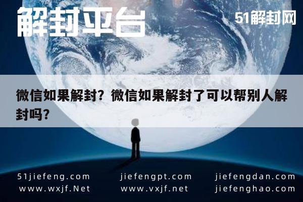 微信解封-微信如果解封？微信如果解封了可以帮别人解封吗？(1)