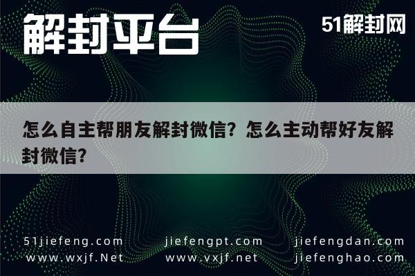 微信辅助-怎么自主帮朋友解封微信？怎么主动帮好友解封微信？(1)