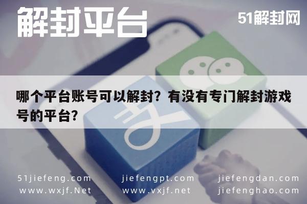 微信保号-哪个平台账号可以解封？有没有专门解封游戏号的平台？(1)