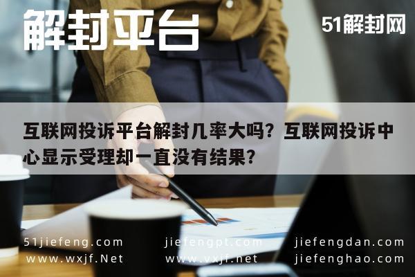 微信注册-互联网投诉平台解封几率大吗？互联网投诉中心显示受理却一直没有结果？(1)