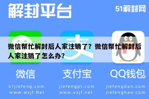 微信注册-微信帮忙解封后人家注销了？微信帮忙解封后人家注销了怎么办？(1)