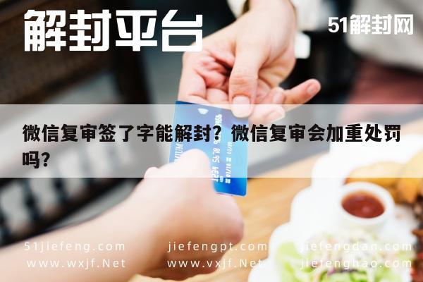 微信注册-微信复审签了字能解封？微信复审会加重处罚吗？(1)