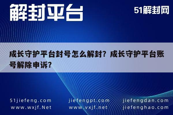 微信注册-成长守护平台封号怎么解封？成长守护平台账号解除申诉？(1)