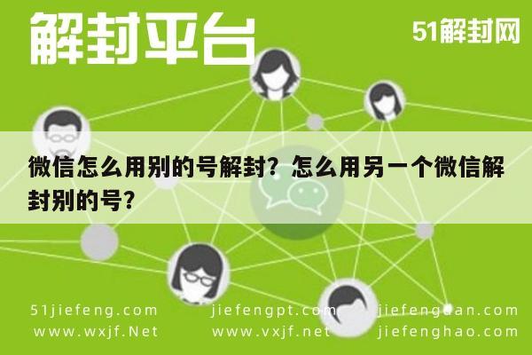 微信注册-微信怎么用别的号解封？怎么用另一个微信解封别的号？(1)