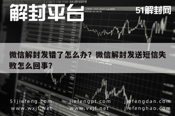 微信保号-微信解封发错了怎么办？微信解封发送短信失败怎么回事？(1)