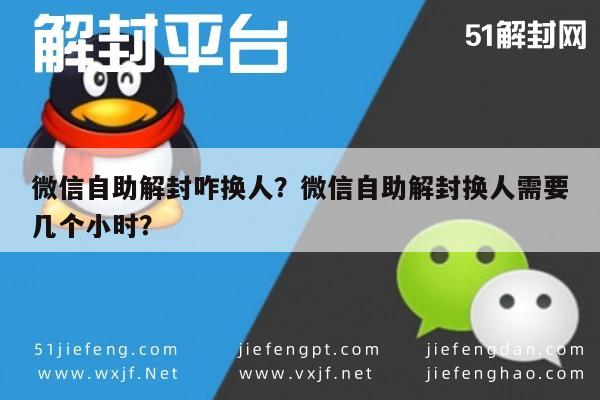 微信保号-微信自助解封咋换人？微信自助解封换人需要几个小时？(1)