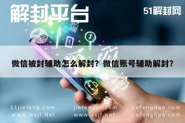 微信保号-微信被封辅助怎么解封？微信账号辅助解封？(1)