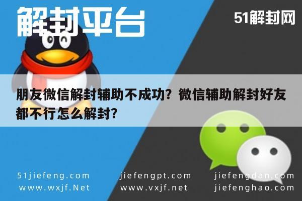 微信辅助-朋友微信解封辅助不成功？微信辅助解封好友都不行怎么解封？(1)