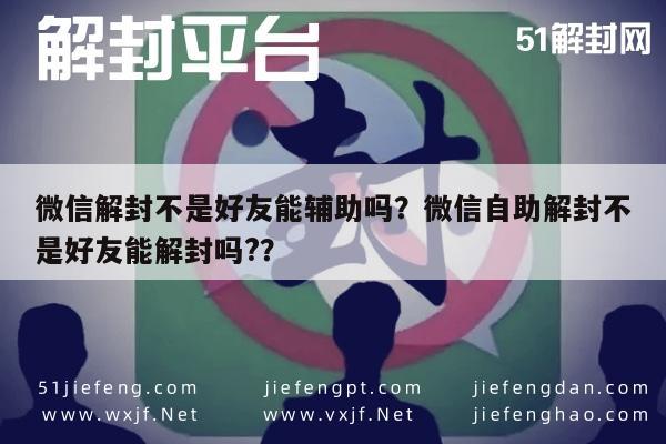 微信解封-微信解封不是好友能辅助吗？微信自助解封不是好友能解封吗?？(1)