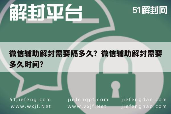 微信解封-微信辅助解封需要隔多久？微信辅助解封需要多久时间？(1)