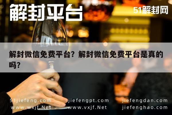 微信辅助-解封微信免费平台？解封微信免费平台是真的吗？(1)