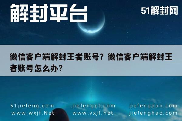 微信保号-微信客户端解封王者账号？微信客户端解封王者账号怎么办？(1)