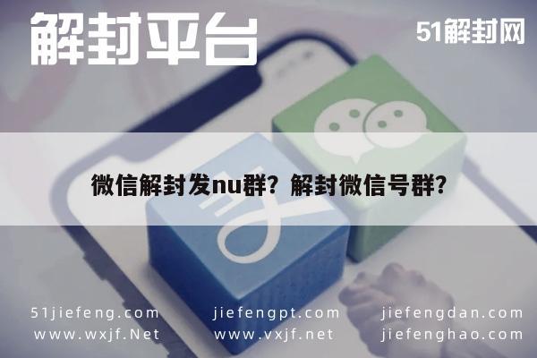 微信辅助-微信解封发nu群？解封微信号群？(1)