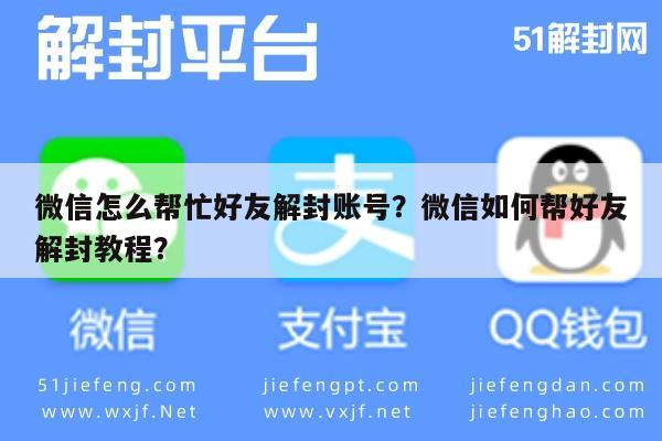 微信辅助-微信怎么帮忙好友解封账号？微信如何帮好友解封教程？(1)