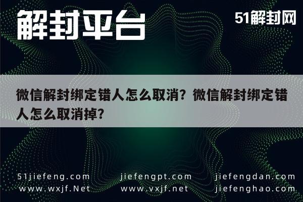 微信注册-微信解封绑定错人怎么取消？微信解封绑定错人怎么取消掉？(1)