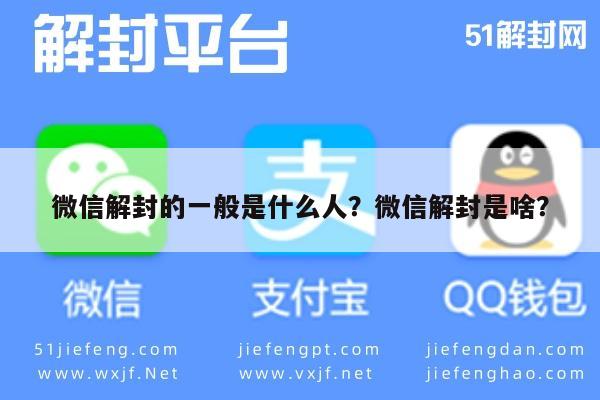微信辅助-微信解封的一般是什么人？微信解封是啥？(1)